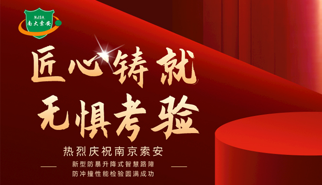 新型防暴升降式智慧路障防沖撞性能檢驗(yàn)圓滿(mǎn)成功，南大索安，匠心出品